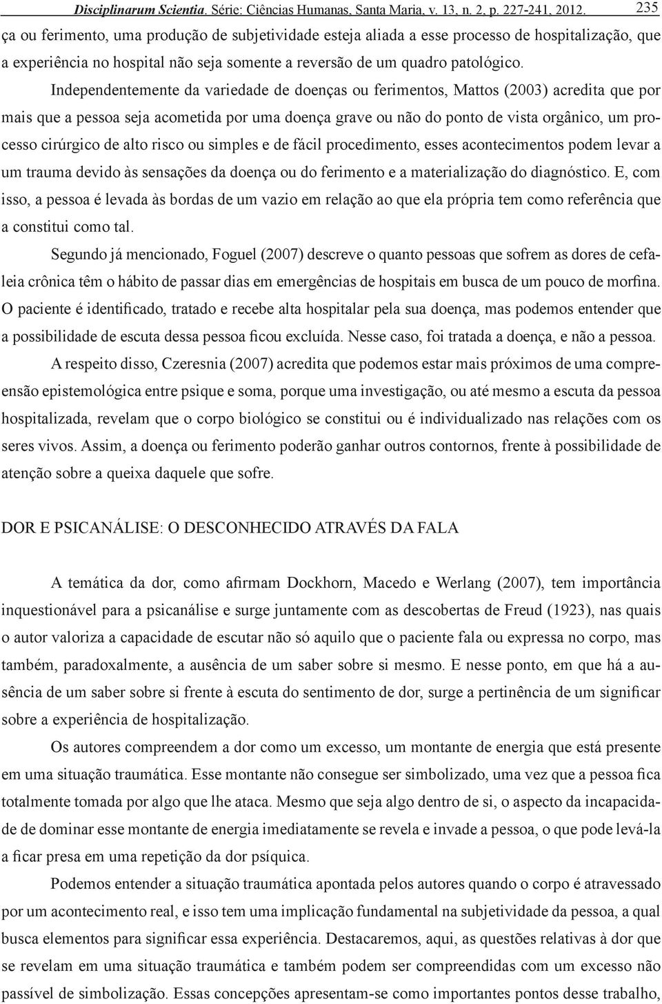 Independentemente da variedade de doenças ou ferimentos, Mattos (2003) acredita que por mais que a pessoa seja acometida por uma doença grave ou não do ponto de vista orgânico, um processo cirúrgico