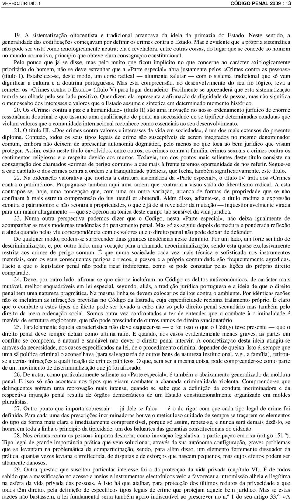 Mas é evidente que a própria sistemática não pode ser vista como axiologicamente neutra; ela é reveladora, entre outras coisas, do lugar que se concede ao homem no mundo normativo, princípio que