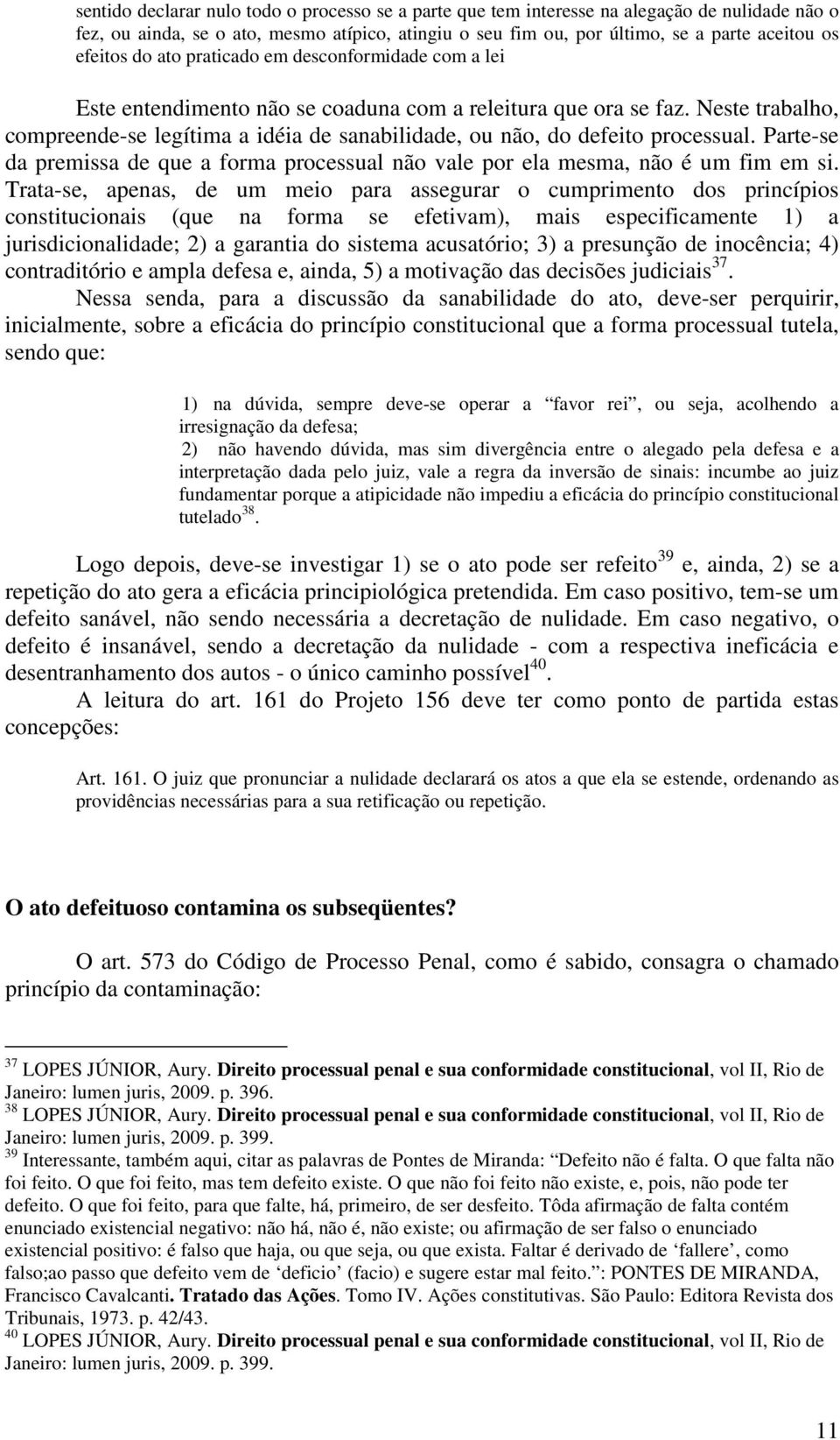 Neste trabalho, compreende-se legítima a idéia de sanabilidade, ou não, do defeito processual. Parte-se da premissa de que a forma processual não vale por ela mesma, não é um fim em si.