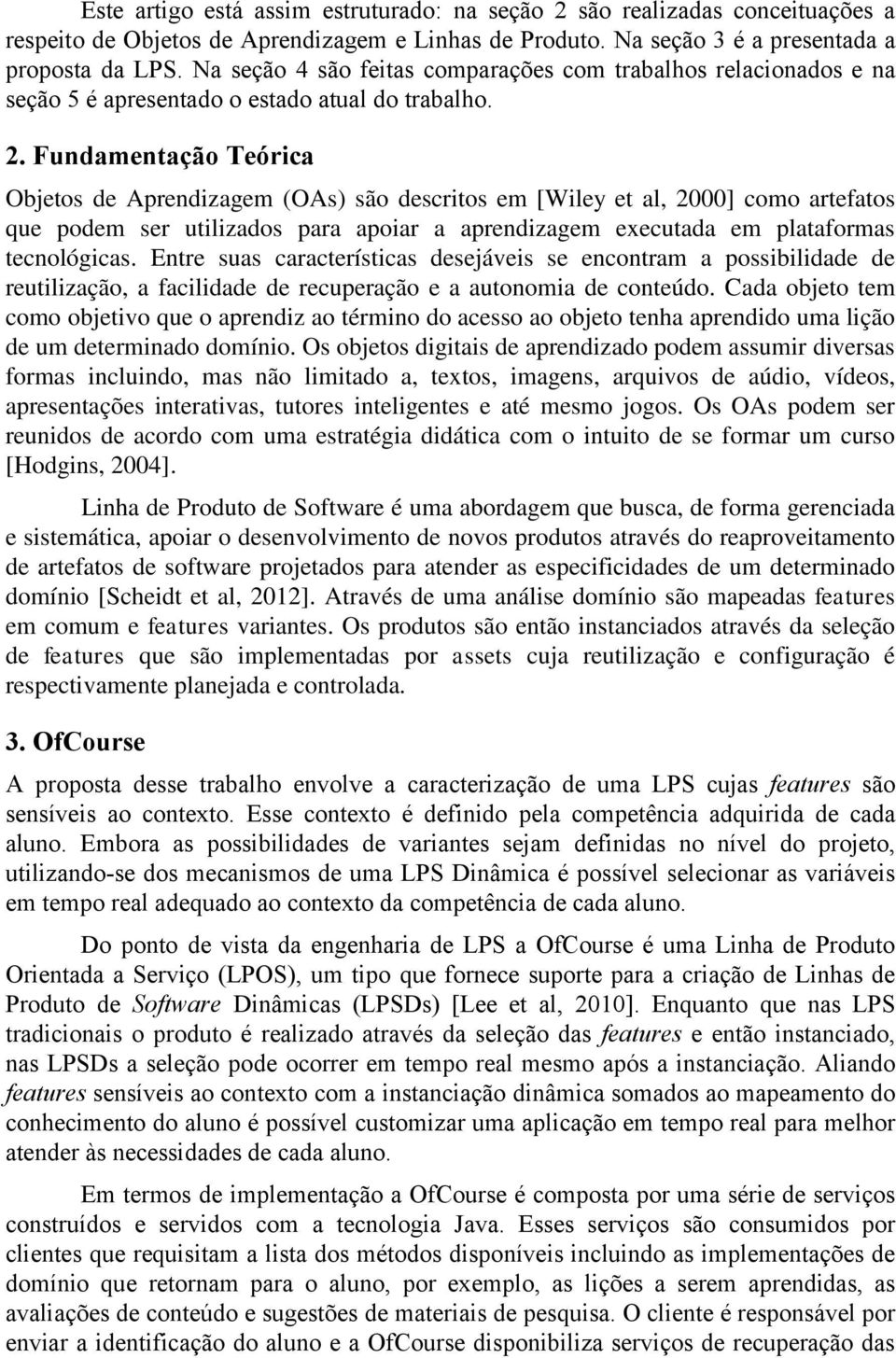 Fundamentação Teórica Objetos de Aprendizagem (OAs) são descritos em [Wiley et al, 2000] como artefatos que podem ser utilizados para apoiar a aprendizagem executada em plataformas tecnológicas.