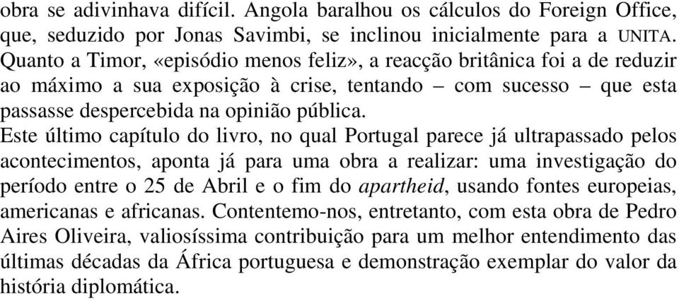 Este último capítulo do livro, no qual Portugal parece já ultrapassado pelos acontecimentos, aponta já para uma obra a realizar: uma investigação do período entre o 25 de Abril e o fim do apartheid,