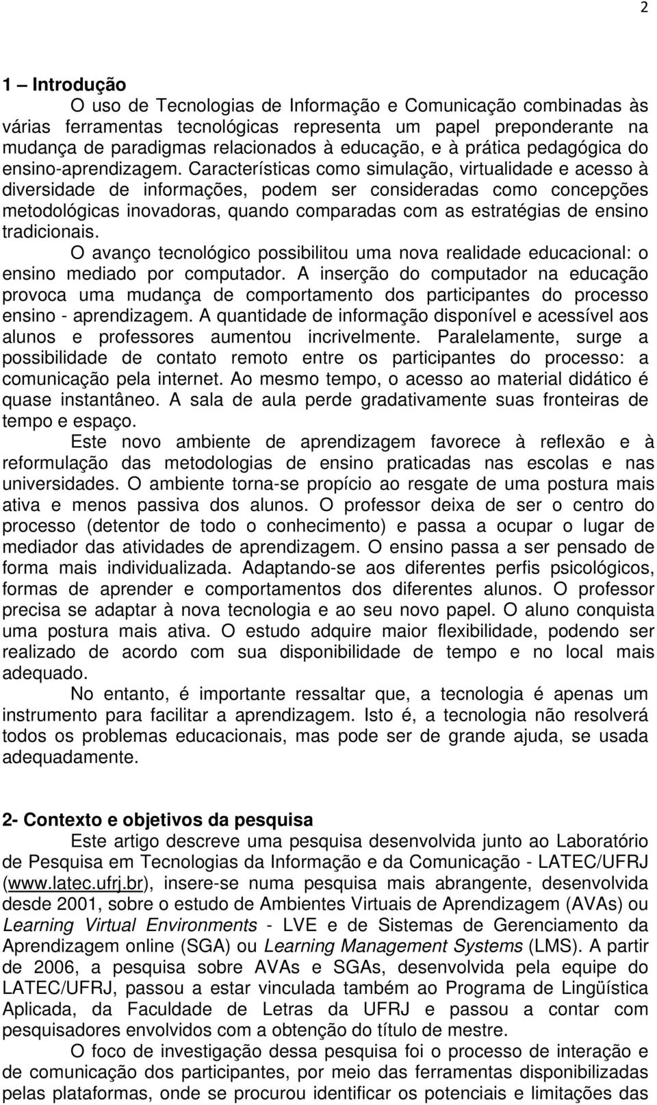 Características como simulação, virtualidade e acesso à diversidade de informações, podem ser consideradas como concepções metodológicas inovadoras, quando comparadas com as estratégias de ensino