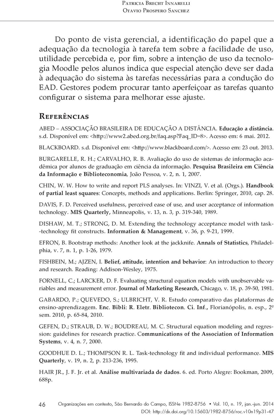 Gestores podem procurar tanto aperfeiçoar as tarefas quanto configurar o sistema para melhorar esse ajuste. Referências ABED ASSOCIAÇÃO BRASILEIRA DE EDUCAÇÃO A DISTÂNCIA. Educação a distância. s.d. Disponível em: <http://www2.