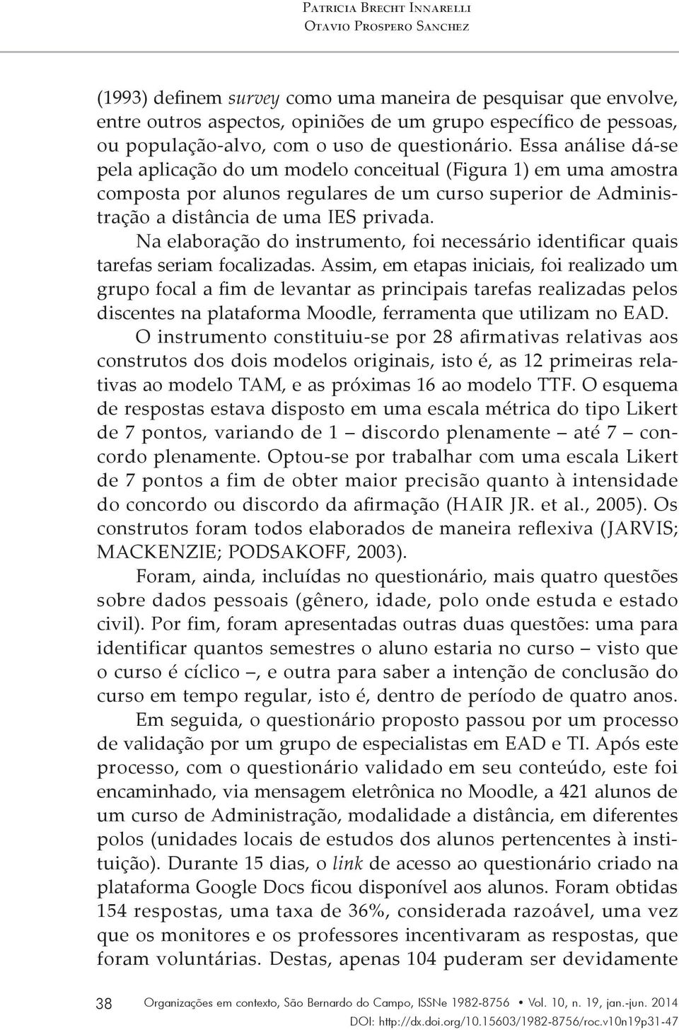 Essa análise dá-se pela aplicação do um modelo conceitual (Figura 1) em uma amostra composta por alunos regulares de um curso superior de Administração a distância de uma IES privada.