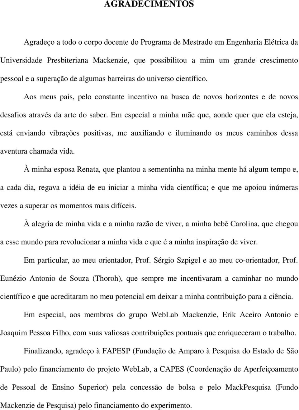 Em especial a minha mãe que, aonde quer que ela esteja, está enviando vibrações positivas, me auxiliando e iluminando os meus caminhos dessa aventura chamada vida.