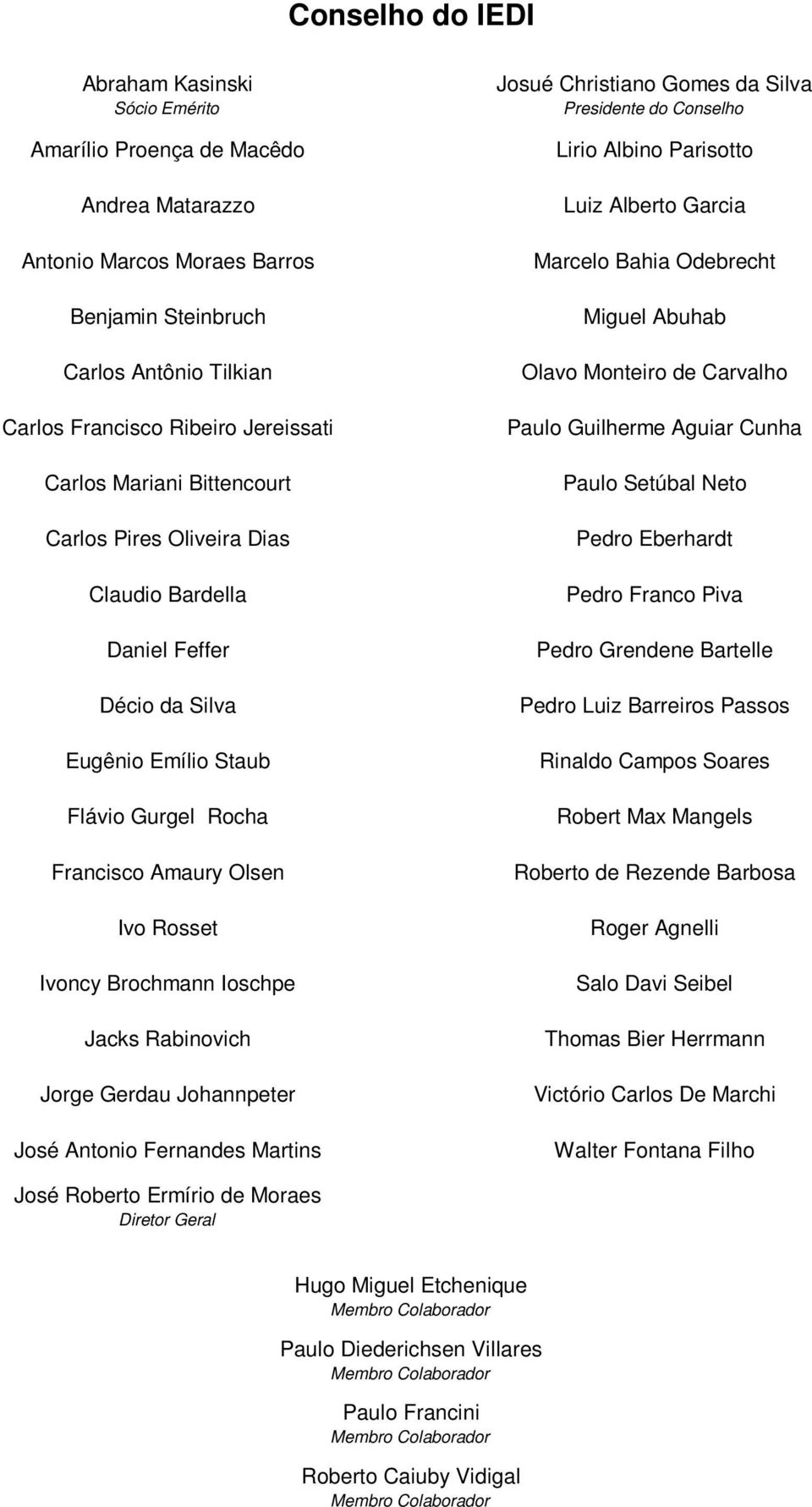 Jacks Rabinovich Jorge Gerdau Johannpeter José Antonio Fernandes Martins Josué Christiano Gomes da Silva Presidente do Conselho Lirio Albino Parisotto Luiz Alberto Garcia Marcelo Bahia Odebrecht