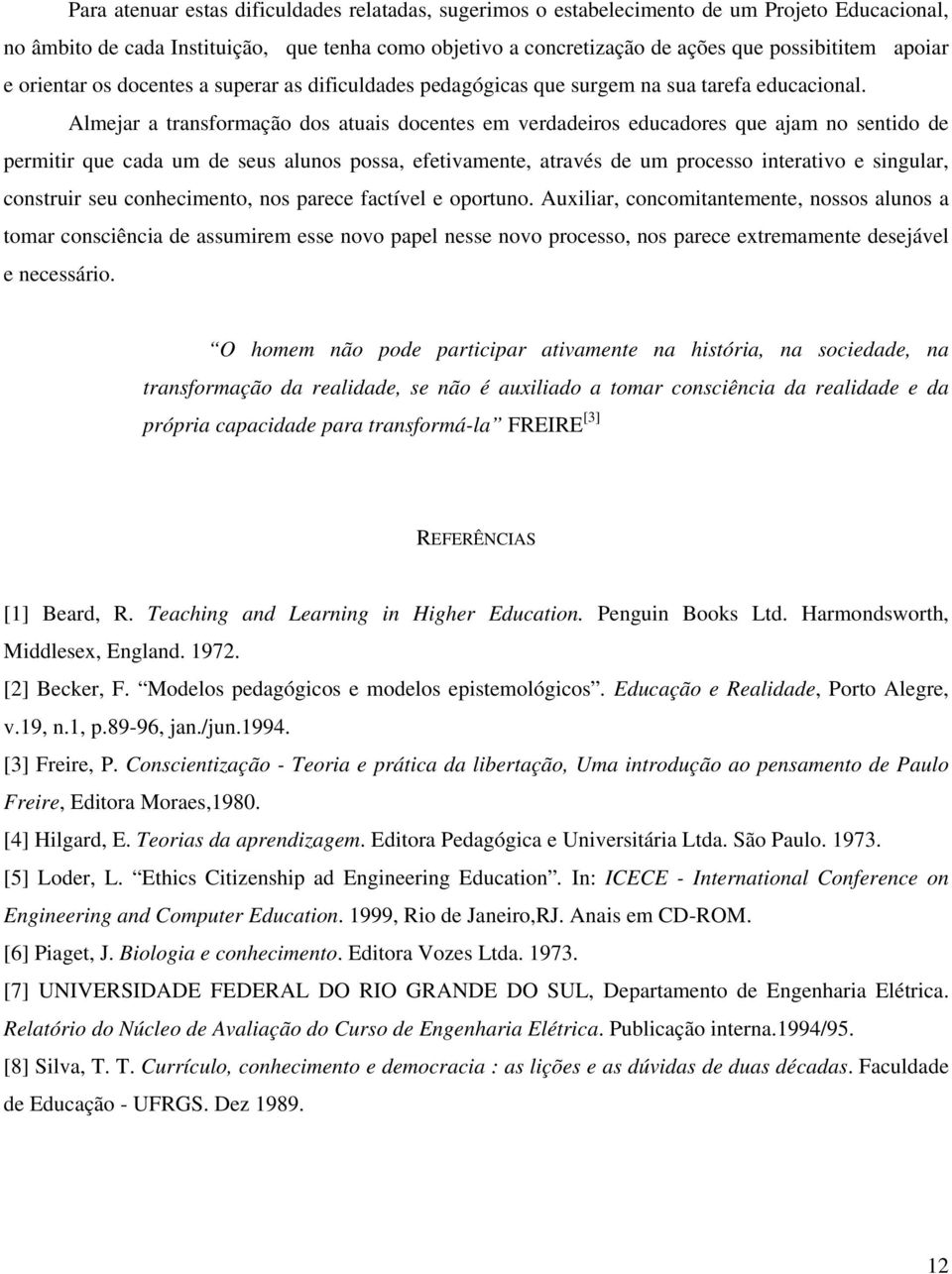 Almejar a transformação dos atuais docentes em verdadeiros educadores que ajam no sentido de permitir que cada um de seus alunos possa, efetivamente, através de um processo interativo e singular,