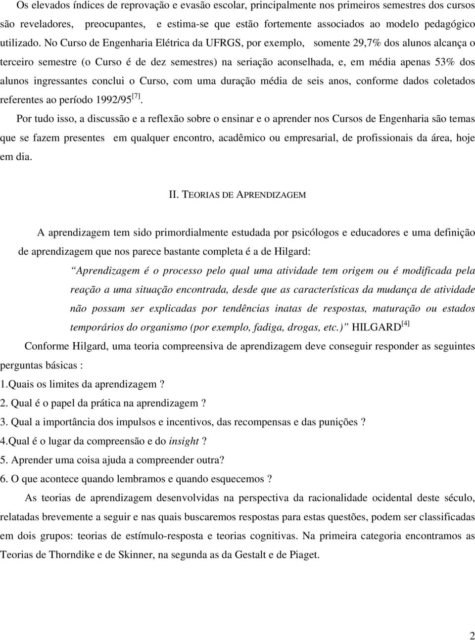 No Curso de Engenharia Elétrica da UFRGS, por exemplo, somente 29,7% dos alunos alcança o terceiro semestre (o Curso é de dez semestres) na seriação aconselhada, e, em média apenas 53% dos alunos