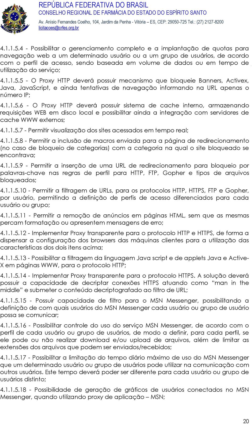 dados ou em tempo de utilização do serviço; 5 - O Proxy HTTP deverá possuir mecanismo que bloqueie Banners, Activex, Java, JavaScript, e ainda tentativas de navegação informando na URL apenas o