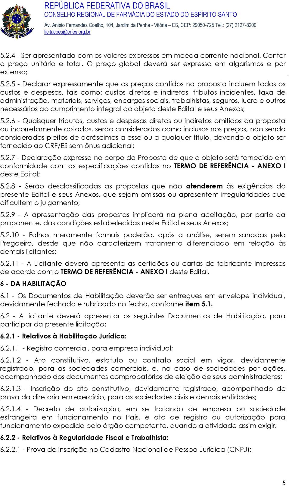 sociais, trabalhistas, seguros, lucro e outros necessários ao cumprimento integral do objeto deste Edital e seus Anexos; 5.2.