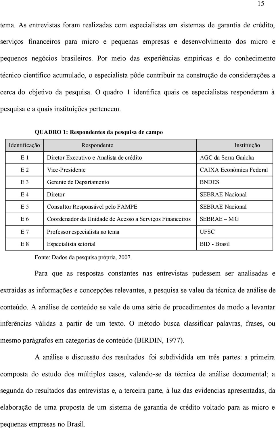 Por meio das experiências empíricas e do conhecimento técnico científico acumulado, o especialista pôde contribuir na construção de considerações a cerca do objetivo da pesquisa.