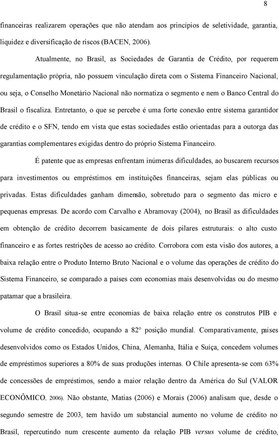 Nacional não normatiza o segmento e nem o Banco Central do Brasil o fiscaliza.