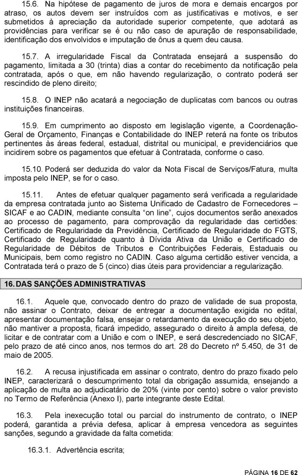 A irregularidade Fiscal da Contratada ensejará a suspensão do pagamento, limitada a 30 (trinta) dias a contar do recebimento da notificação pela contratada, após o que, em não havendo regularização,