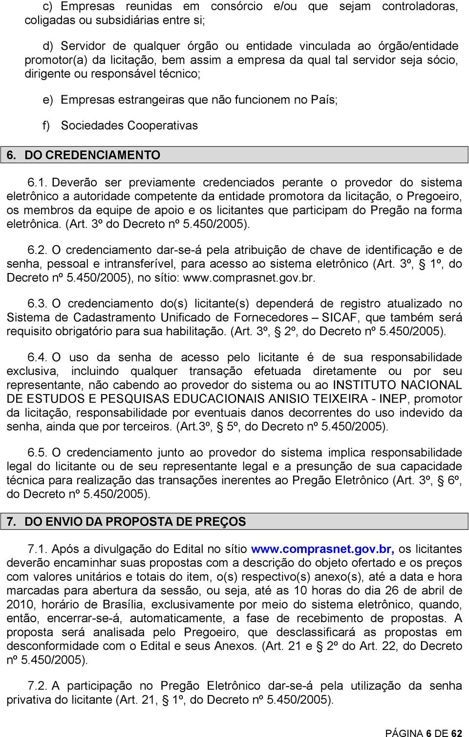 Deverão ser previamente credenciados perante o provedor do sistema eletrônico a autoridade competente da entidade promotora da licitação, o Pregoeiro, os membros da equipe de apoio e os licitantes