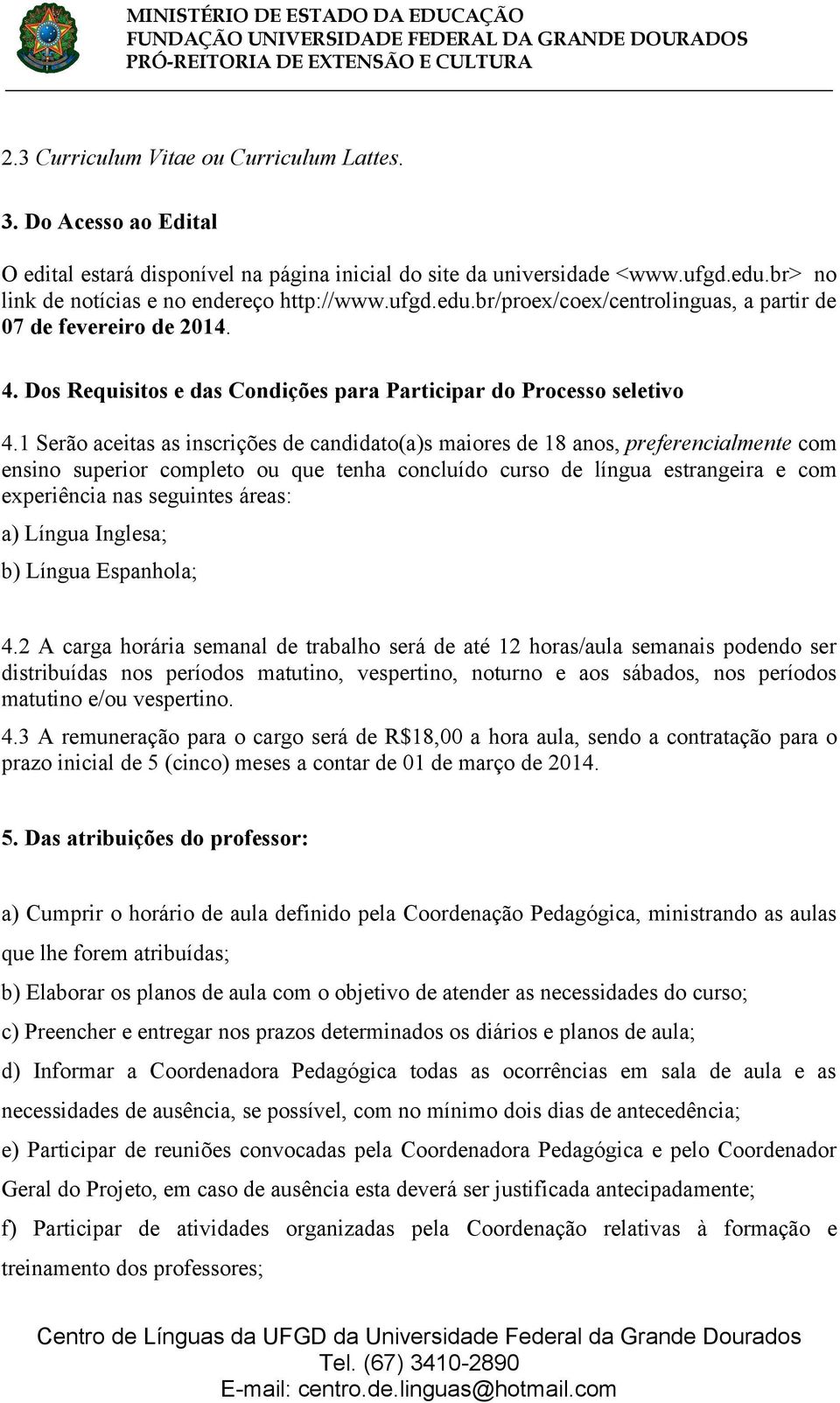 1 Serão aceitas as inscrições de candidato(a)s maiores de 18 anos, preferencialmente com ensino superior completo ou que tenha concluído curso de língua estrangeira e com experiência nas seguintes