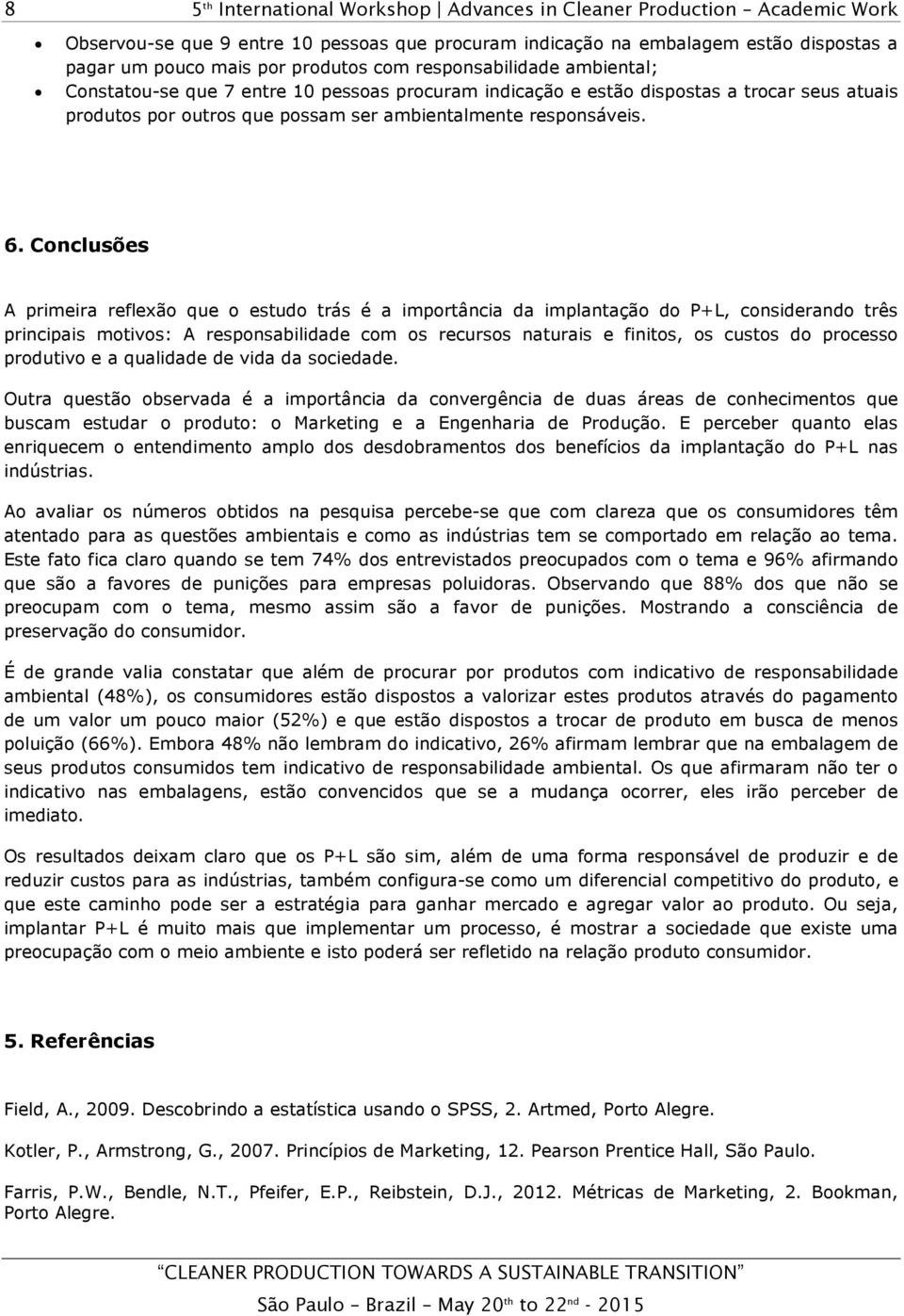 Conclusões A primeira reflexão que o estudo trás é a importância da implantação do P+L, considerando três principais motivos: A responsabilidade com os recursos naturais e finitos, os custos do