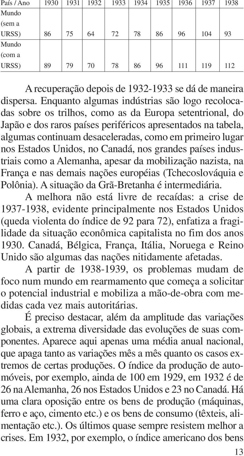 Enquanto algumas indústrias são logo recolocadas sobre os trilhos, como as da Europa setentrional, do Japão e dos raros países periféricos apresentados na tabela, algumas continuam desaceleradas,