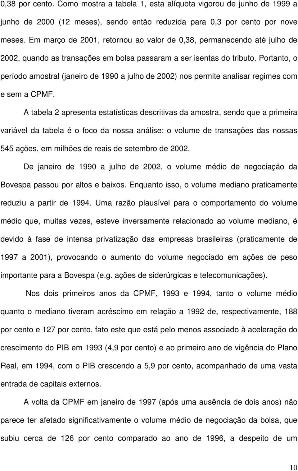 Portanto, o período amostral (janeiro de 1990 a julho de 2002) nos permite analisar regimes com e sem a CPMF.