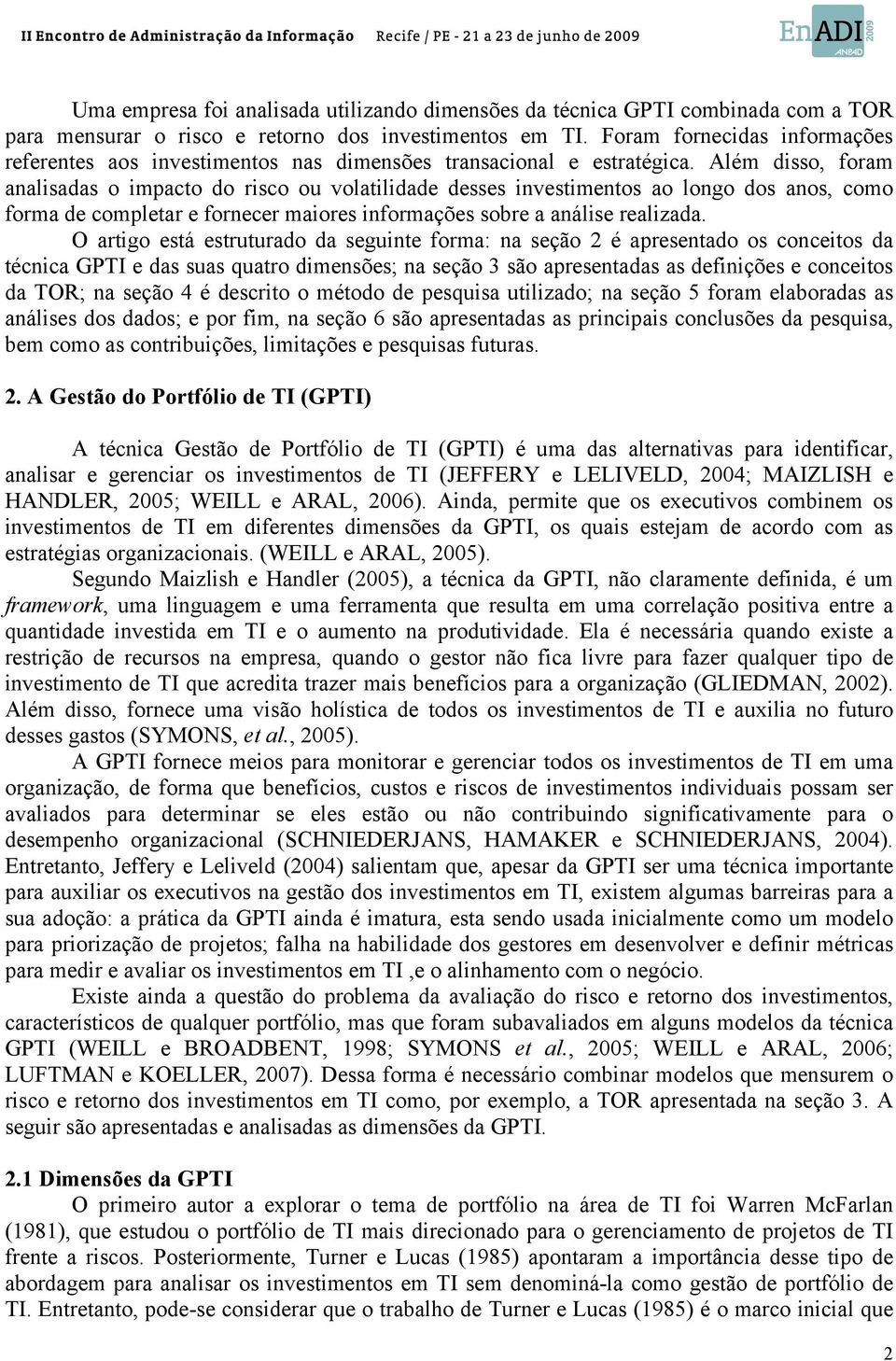 Além disso, foram analisadas o impacto do risco ou volatilidade desses investimentos ao longo dos anos, como forma de completar e fornecer maiores informações sobre a análise realizada.