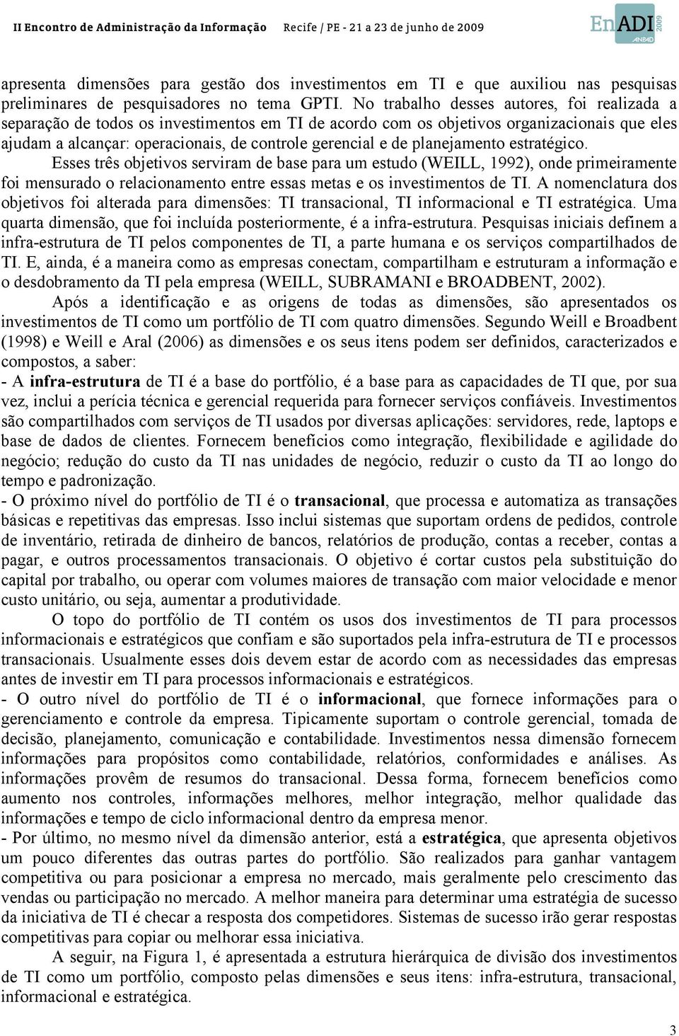 planejamento estratégico. Esses três objetivos serviram de base para um estudo (WEILL, 1992), onde primeiramente foi mensurado o relacionamento entre essas metas e os investimentos de TI.