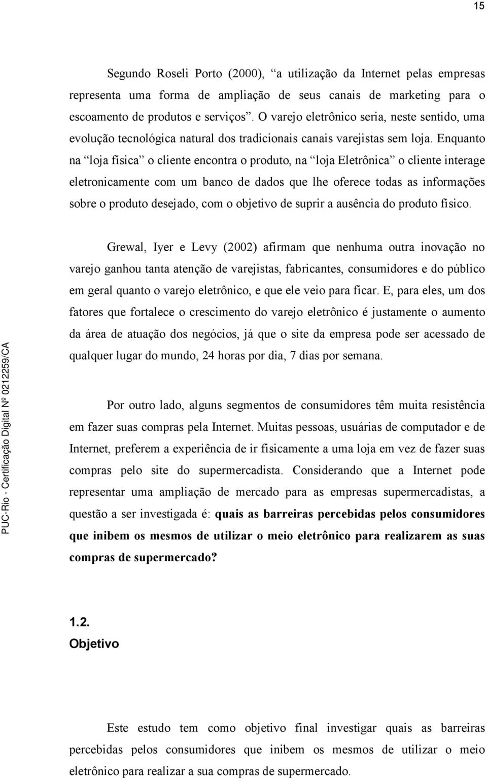 Enquanto na loja física o cliente encontra o produto, na loja Eletrônica o cliente interage eletronicamente com um banco de dados que lhe oferece todas as informações sobre o produto desejado, com o