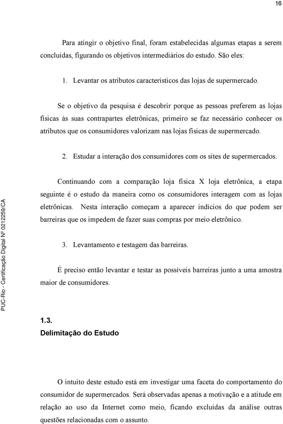 Se o objetivo da pesquisa é descobrir porque as pessoas preferem as lojas físicas às suas contrapartes eletrônicas, primeiro se faz necessário conhecer os atributos que os consumidores valorizam nas