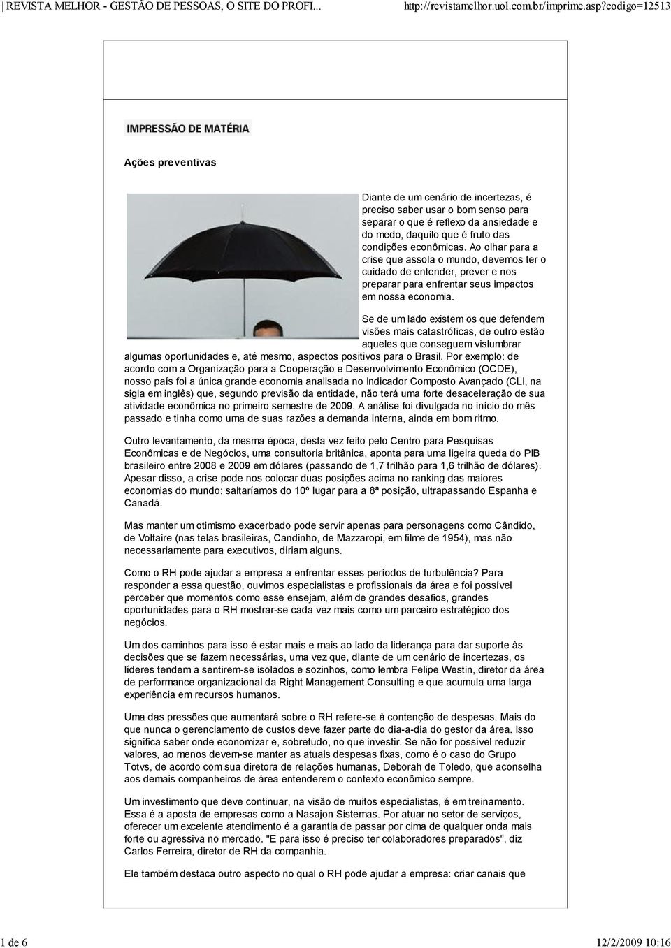 Se de um lado existem os que defendem visões mais catastróficas, de outro estão aqueles que conseguem vislumbrar algumas oportunidades e, até mesmo, aspectos positivos para o Brasil.