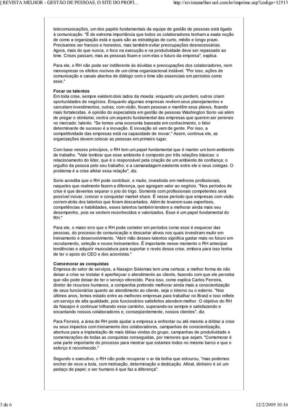 Precisamos ser francos e honestos, mas também evitar preocupações desnecessárias. Agora, mais do que nunca, o foco na execução e na produtividade deve ser repassado ao time.