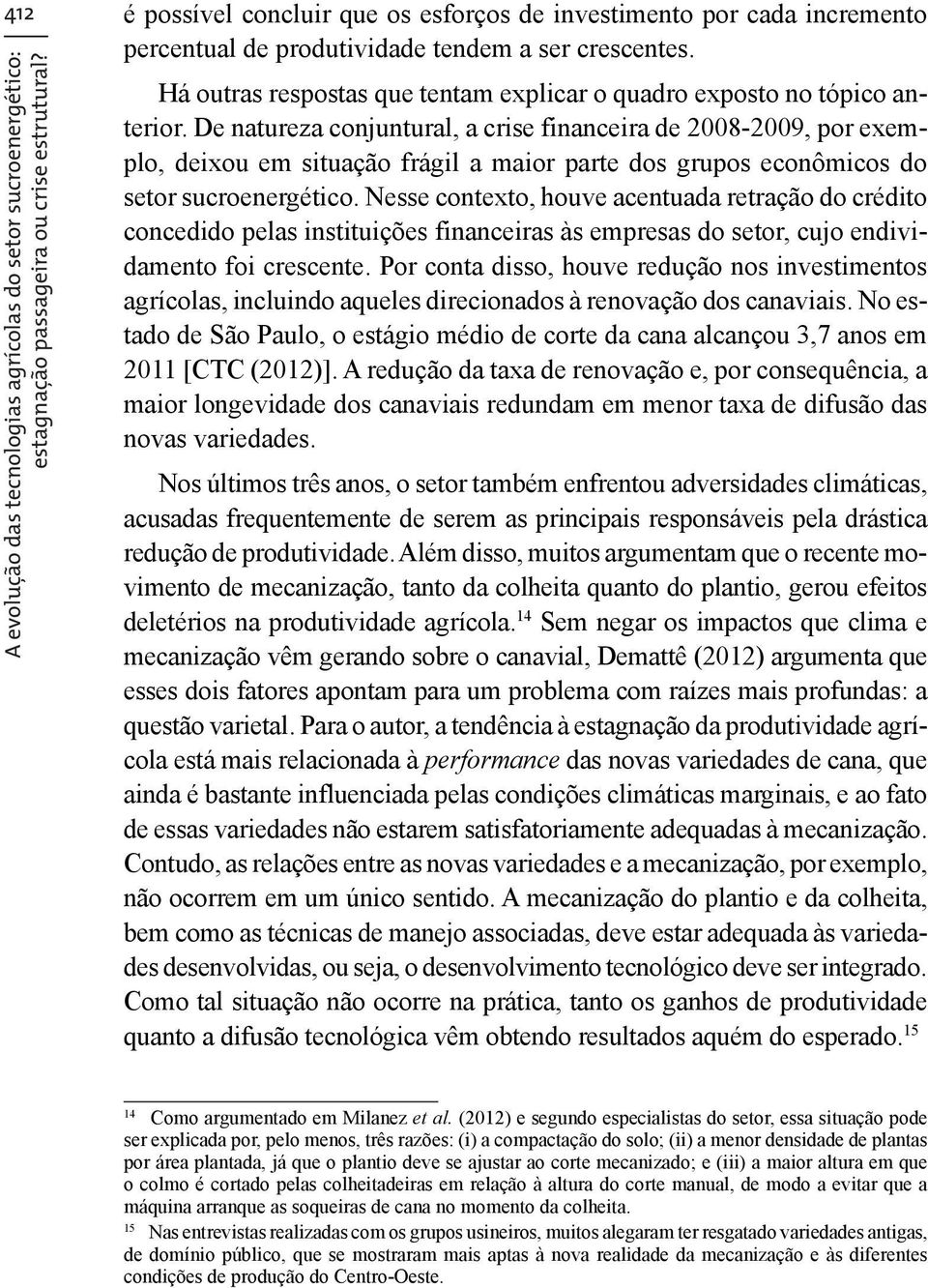 De natureza conjuntural, a crise financeira de 2008-2009, por exemplo, deixou em situação frágil a maior parte dos grupos econômicos do setor sucroenergético.