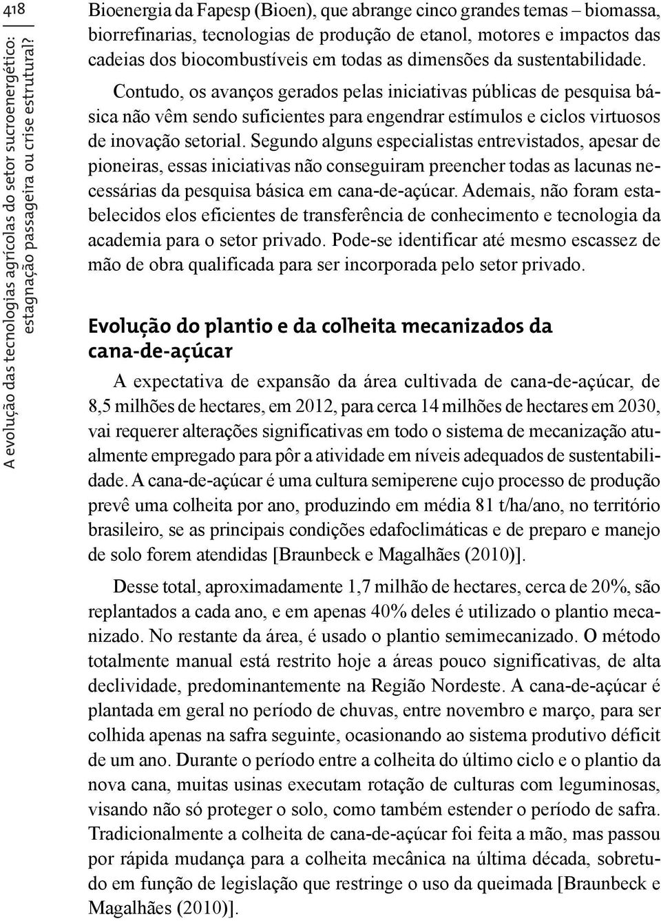 Contudo, os avanços gerados pelas iniciativas públicas de pesquisa básica não vêm sendo suficientes para engendrar estímulos e ciclos virtuosos de inovação setorial.