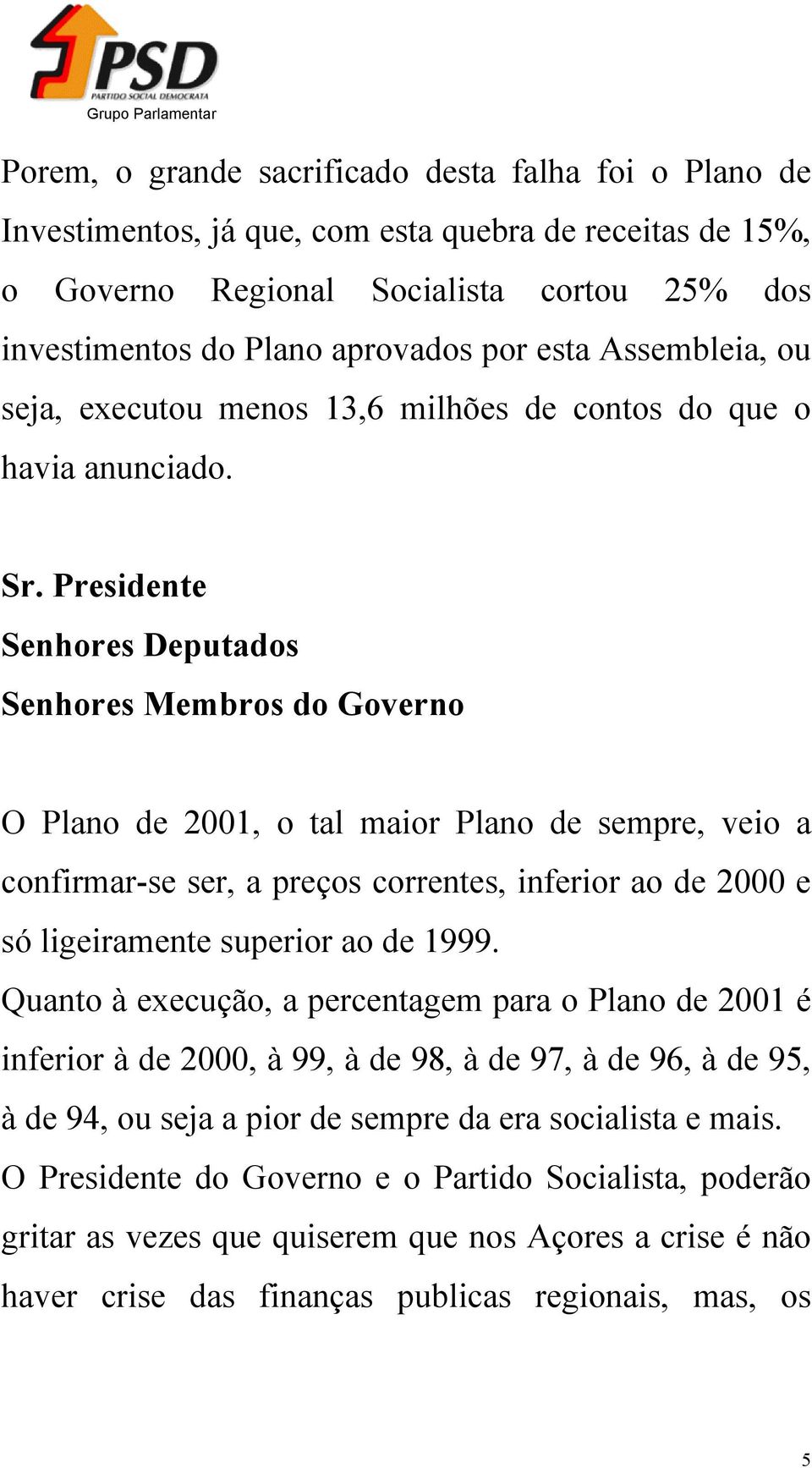 Presidente Senhores Membros do Governo O Plano de 2001, o tal maior Plano de sempre, veio a confirmar-se ser, a preços correntes, inferior ao de 2000 e só ligeiramente superior ao de 1999.