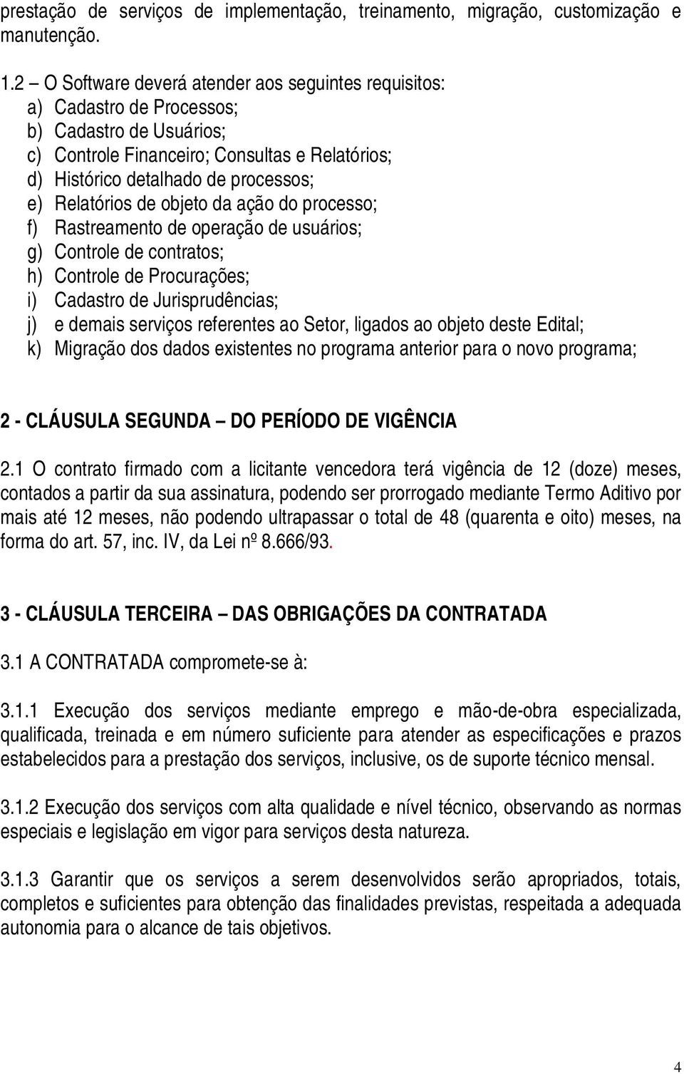 Relatórios de objeto da ação do processo; f) Rastreamento de operação de usuários; g) Controle de contratos; h) Controle de Procurações; i) Cadastro de Jurisprudências; j) e demais serviços