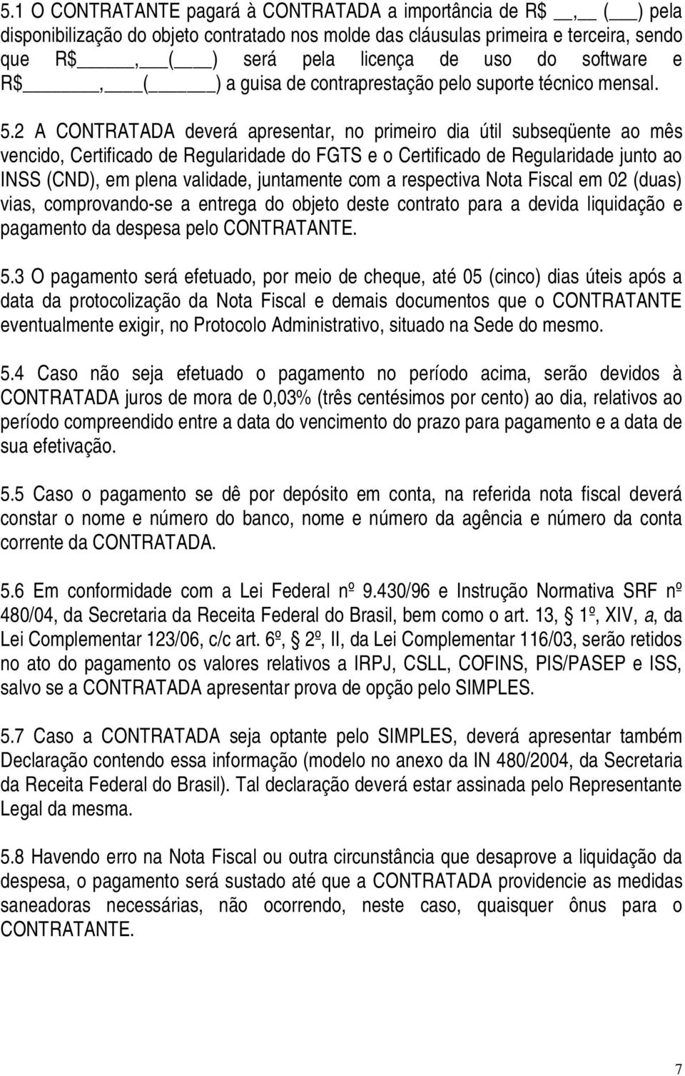 2 A CONTRATADA deverá apresentar, no primeiro dia útil subseqüente ao mês vencido, Certificado de Regularidade do FGTS e o Certificado de Regularidade junto ao INSS (CND), em plena validade,