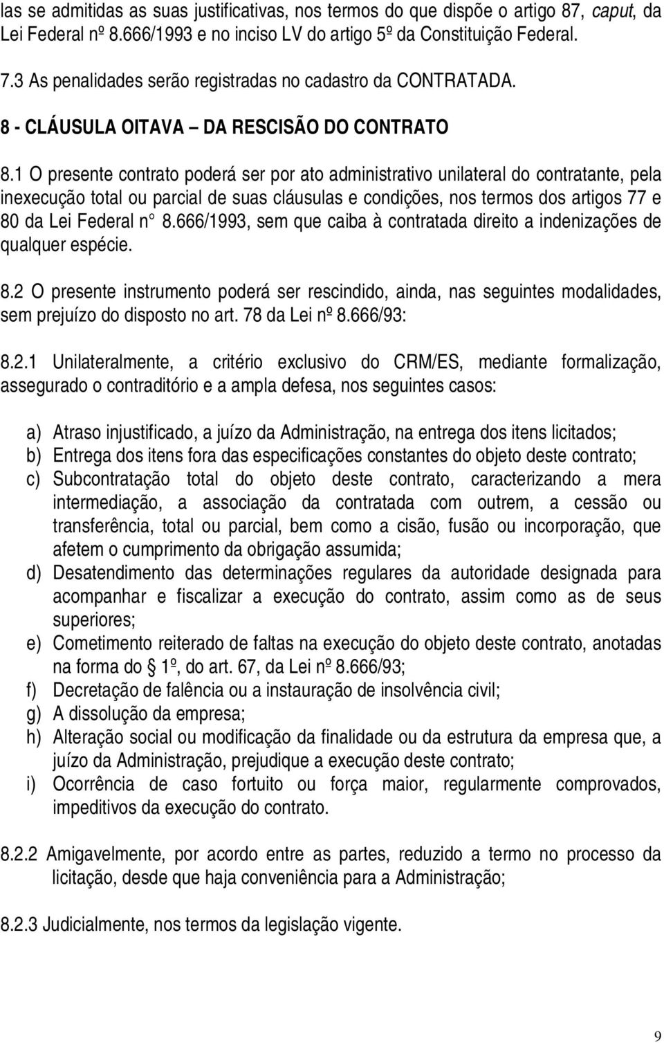 1 O presente contrato poderá ser por ato administrativo unilateral do contratante, pela inexecução total ou parcial de suas cláusulas e condições, nos termos dos artigos 77 e 80 da Lei Federal n 8.