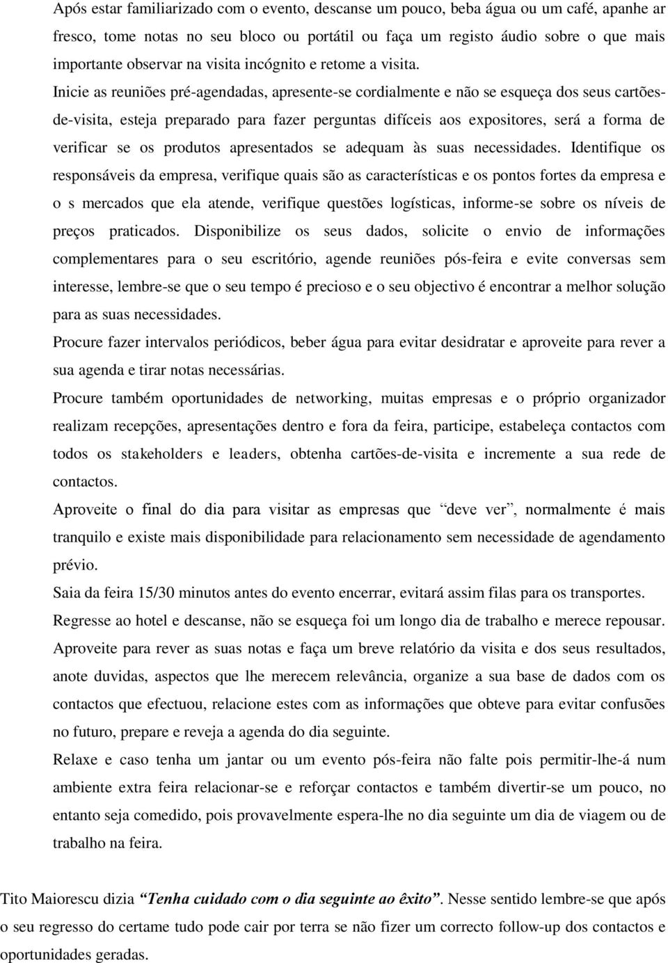 Inicie as reuniões pré-agendadas, apresente-se cordialmente e não se esqueça dos seus cartõesde-visita, esteja preparado para fazer perguntas difíceis aos expositores, será a forma de verificar se os