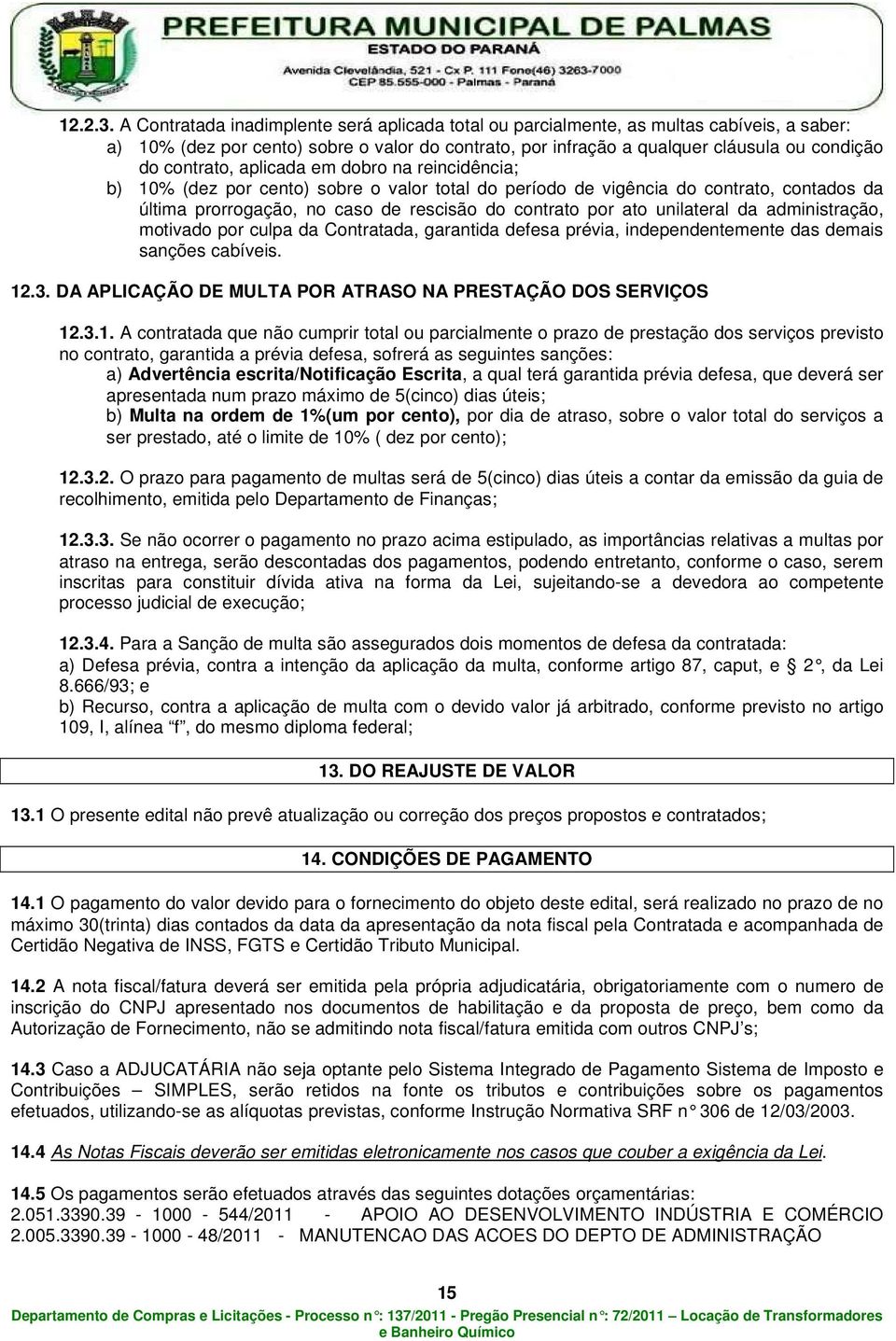 aplicada em dobro na reincidência; b) 10% (dez por cento) sobre o valor total do período de vigência do contrato, contados da última prorrogação, no caso de rescisão do contrato por ato unilateral da