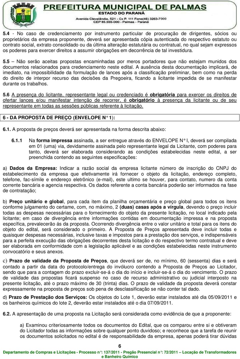 investidura. 5.5 Não serão aceitas propostas encaminhadas por meros portadores que não estejam munidos dos documentos relacionados para credenciamento neste edital.