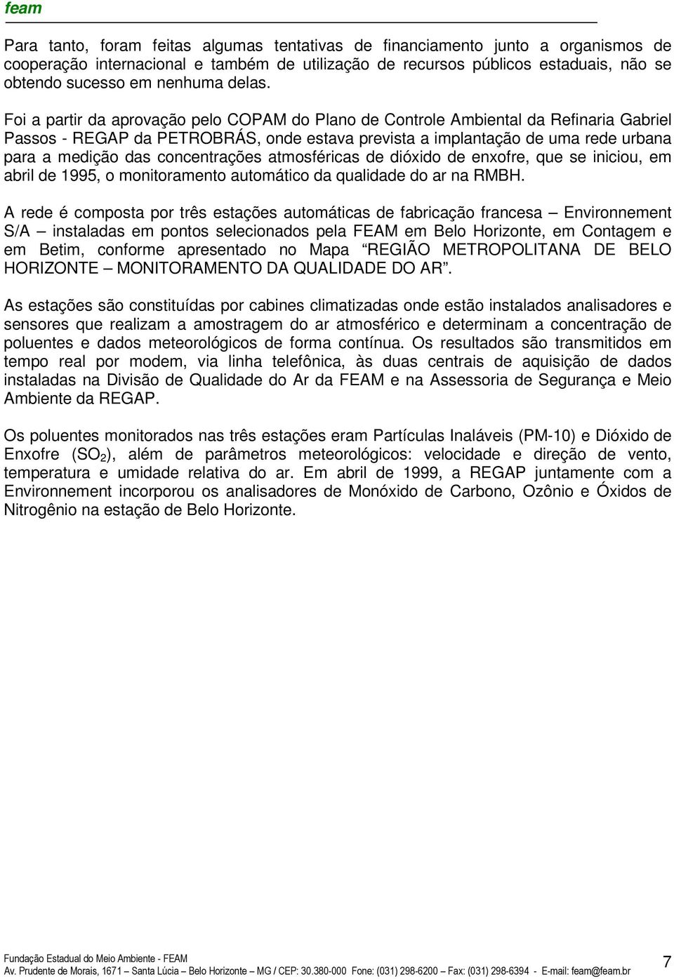 Foi a partir da aprovação pelo COPAM do Plano de Controle Ambiental da Refinaria Gabriel Passos - REGAP da PETROBRÁS, onde estava prevista a implantação de uma rede urbana para a medição das