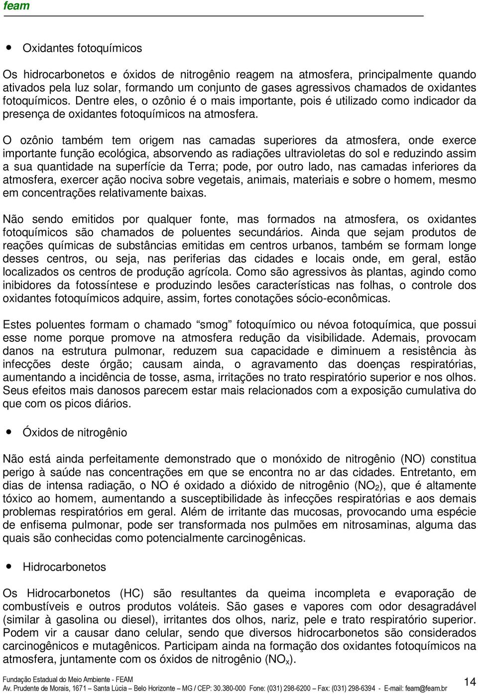 O ozônio também tem origem nas camadas superiores da atmosfera, onde exerce importante função ecológica, absorvendo as radiações ultravioletas do sol e reduzindo assim a sua quantidade na superfície