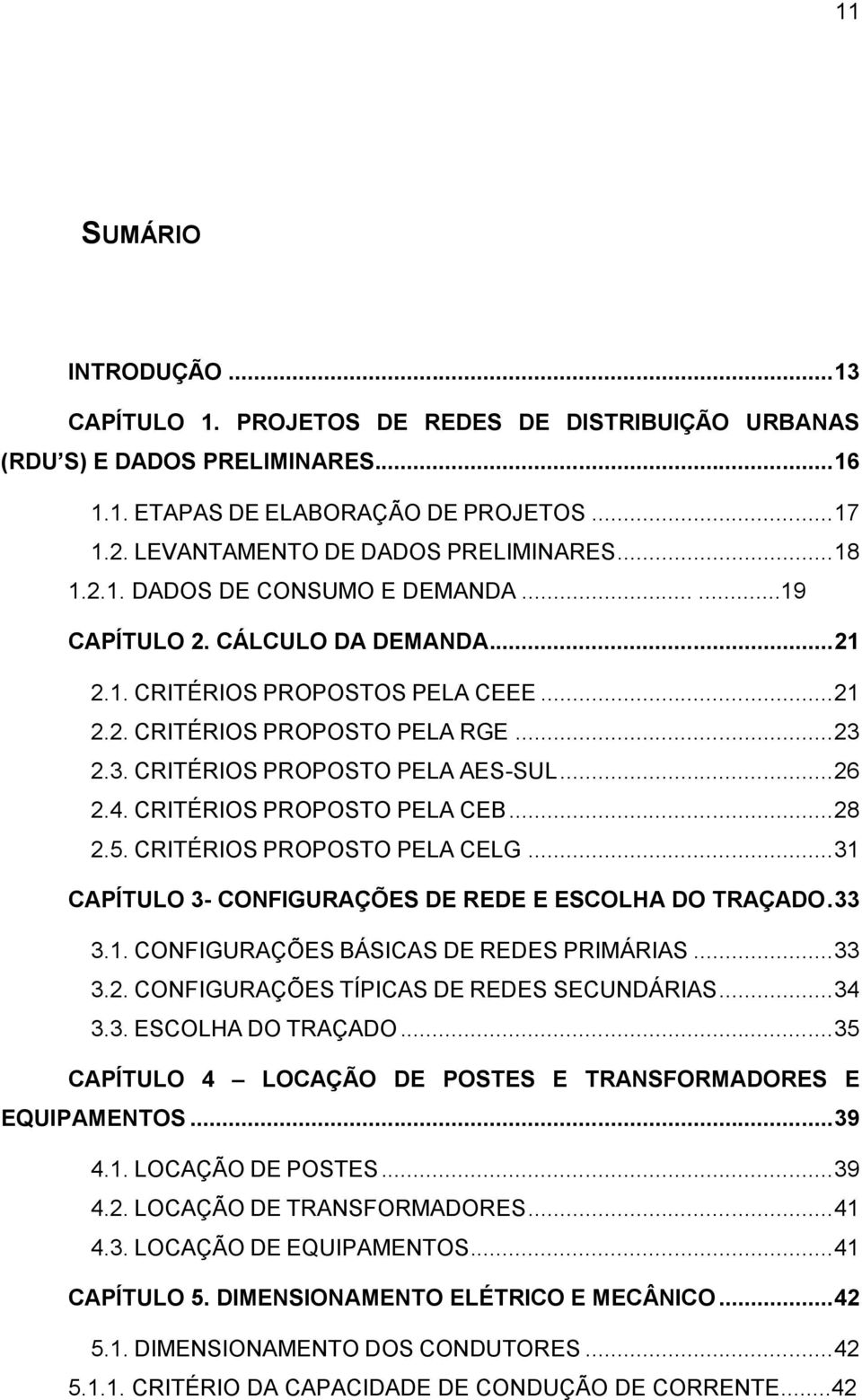 3. CRITÉRIOS PROPOSTO PELA AES-SUL... 26 2.4. CRITÉRIOS PROPOSTO PELA CEB... 28 2.5. CRITÉRIOS PROPOSTO PELA CELG... 31 CAPÍTULO 3- CONFIGURAÇÕES DE REDE E ESCOLHA DO TRAÇADO. 33 3.1. CONFIGURAÇÕES BÁSICAS DE REDES PRIMÁRIAS.