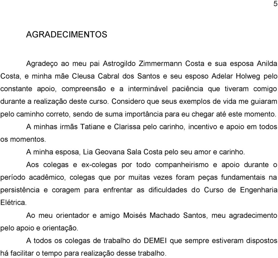 Considero que seus exemplos de vida me guiaram pelo caminho correto, sendo de suma importância para eu chegar até este momento.