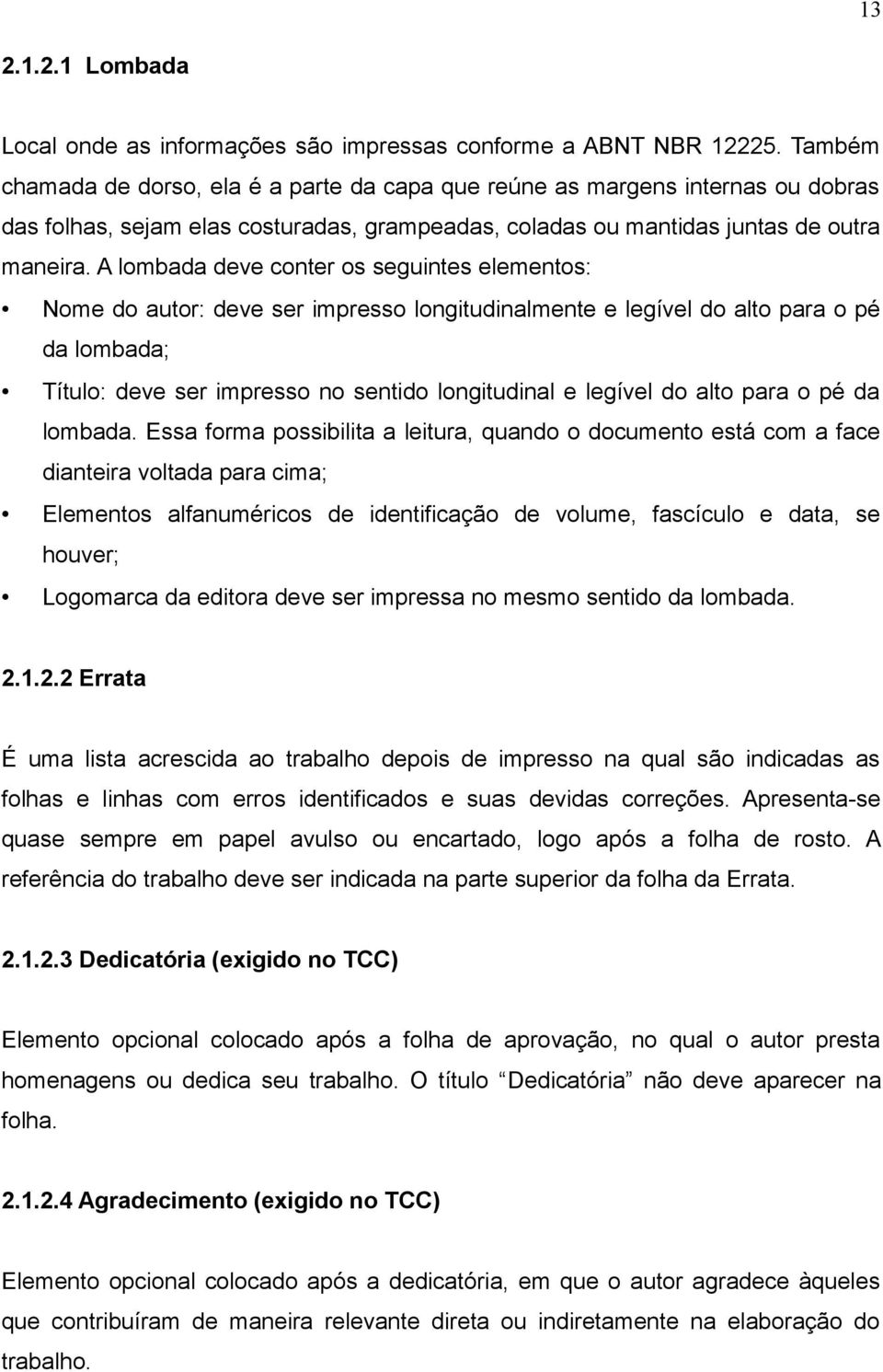 A lombada deve conter os seguintes elementos: Nome do autor: deve ser impresso longitudinalmente e legível do alto para o pé da lombada; Título: deve ser impresso no sentido longitudinal e legível do