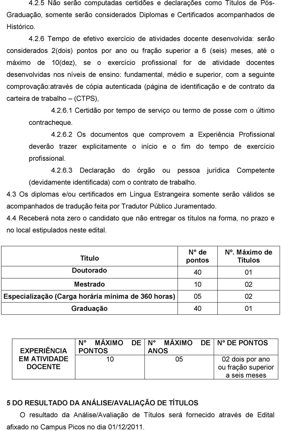 desenvolvidas nos níveis de ensino: fundamental, médio e superior, com a seguinte comprovação:através de cópia autenticada (página de identificação e de contrato da carteira de trabalho (CTPS), 4.2.6.