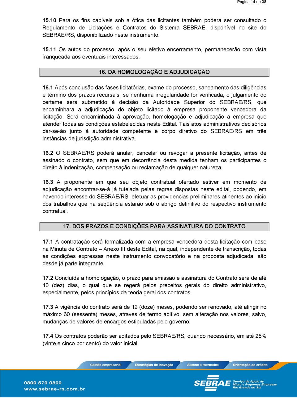 instrumento. 15.11 Os autos do processo, após o seu efetivo encerramento, permanecerão com vista franqueada aos eventuais interessados. 16. DA HOMOLOGAÇÃO E ADJUDICAÇÃO 16.