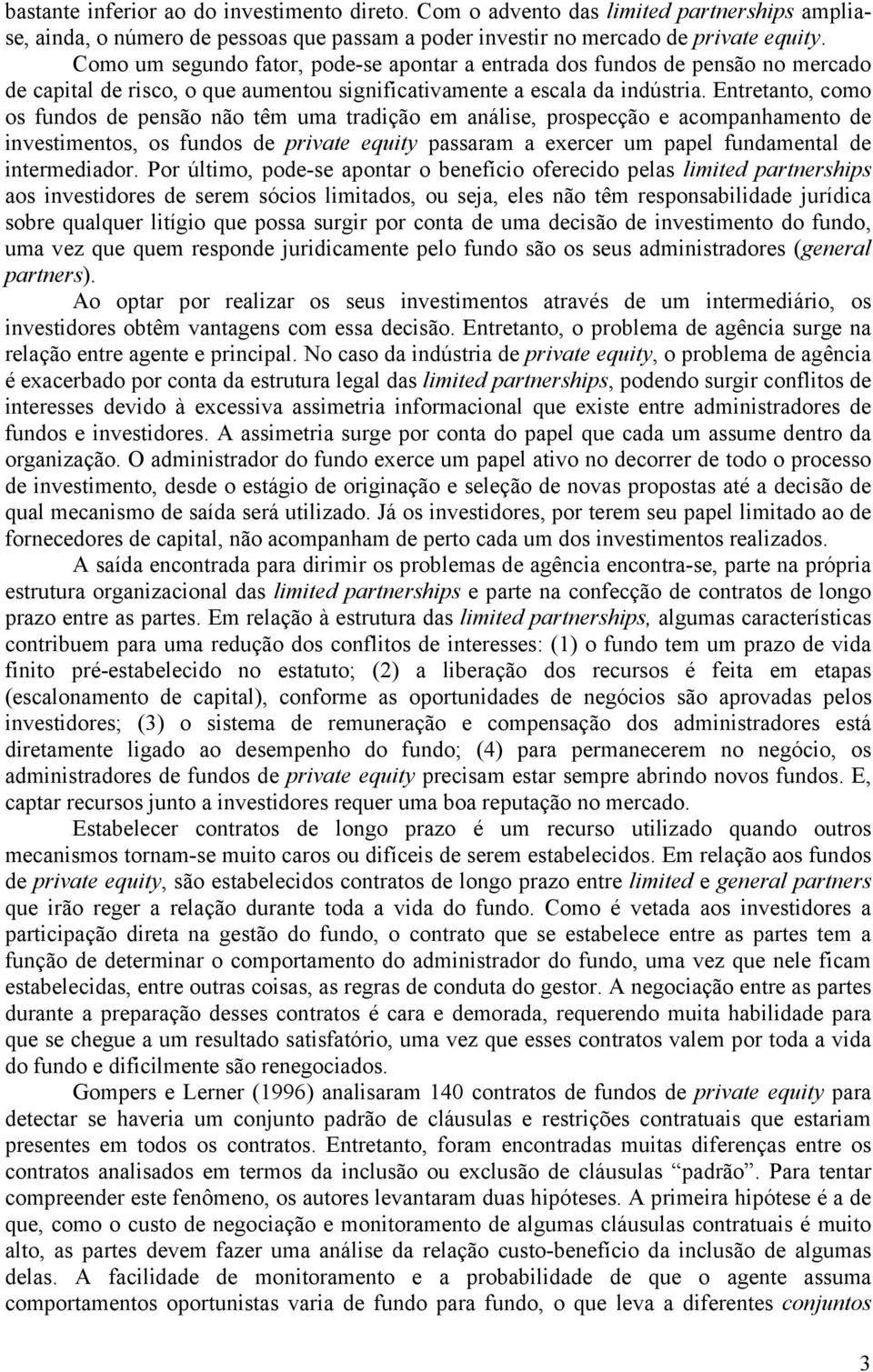 Entretanto, como os fundos de pensão não têm uma tradição em análise, prospecção e acompanhamento de investimentos, os fundos de private equity passaram a exercer um papel fundamental de