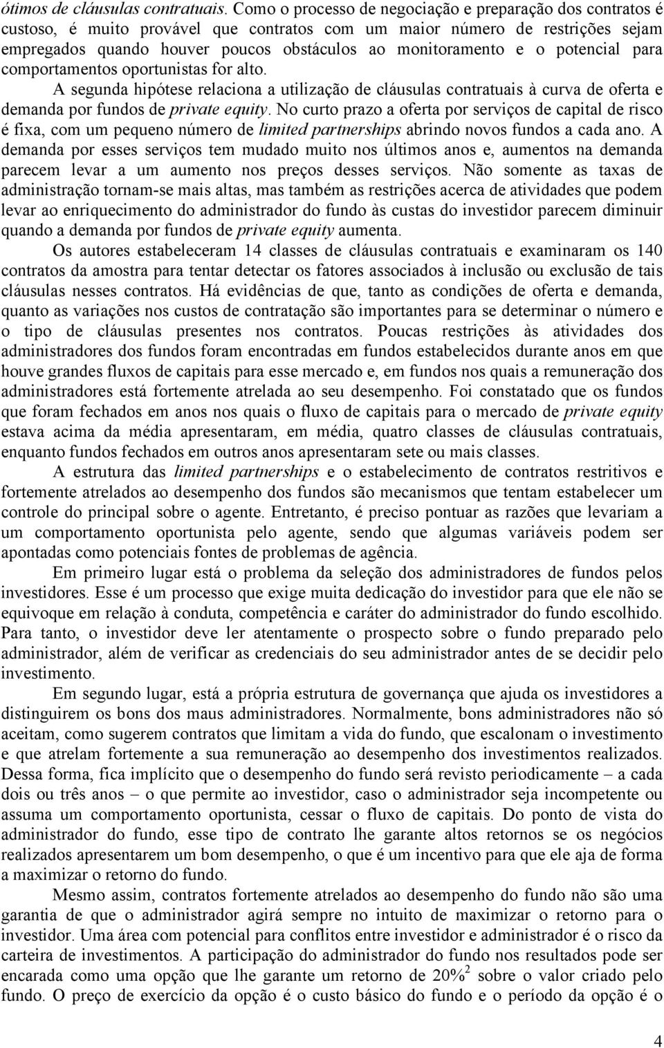 e o potencial para comportamentos oportunistas for alto. A segunda hipótese relaciona a utilização de cláusulas contratuais à curva de oferta e demanda por fundos de private equity.