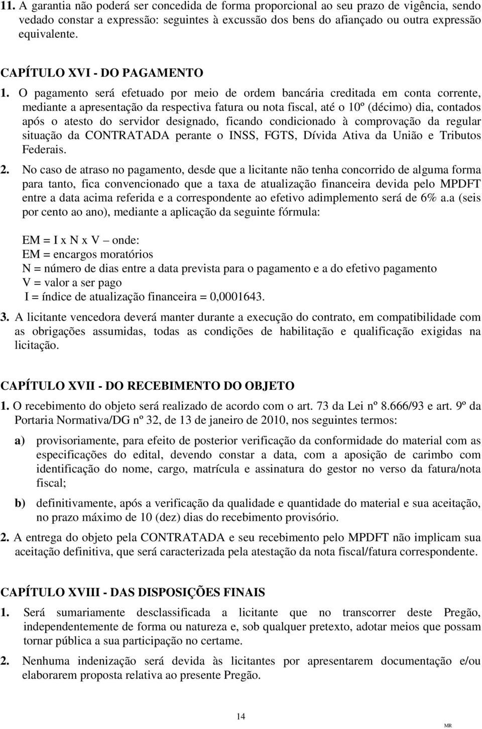 O pagamento será efetuado por meio de ordem bancária creditada em conta corrente, mediante a apresentação da respectiva fatura ou nota fiscal, até o 10º (décimo) dia, contados após o atesto do