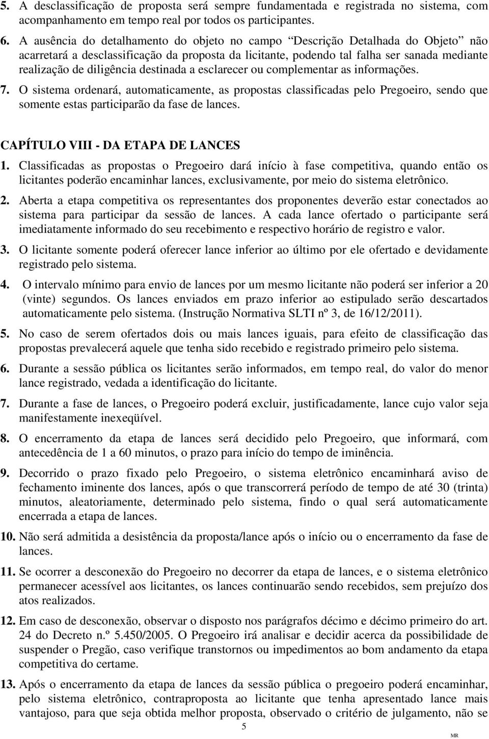 destinada a esclarecer ou complementar as informações. 7. O sistema ordenará, automaticamente, as propostas classificadas pelo Pregoeiro, sendo que somente estas participarão da fase de lances.