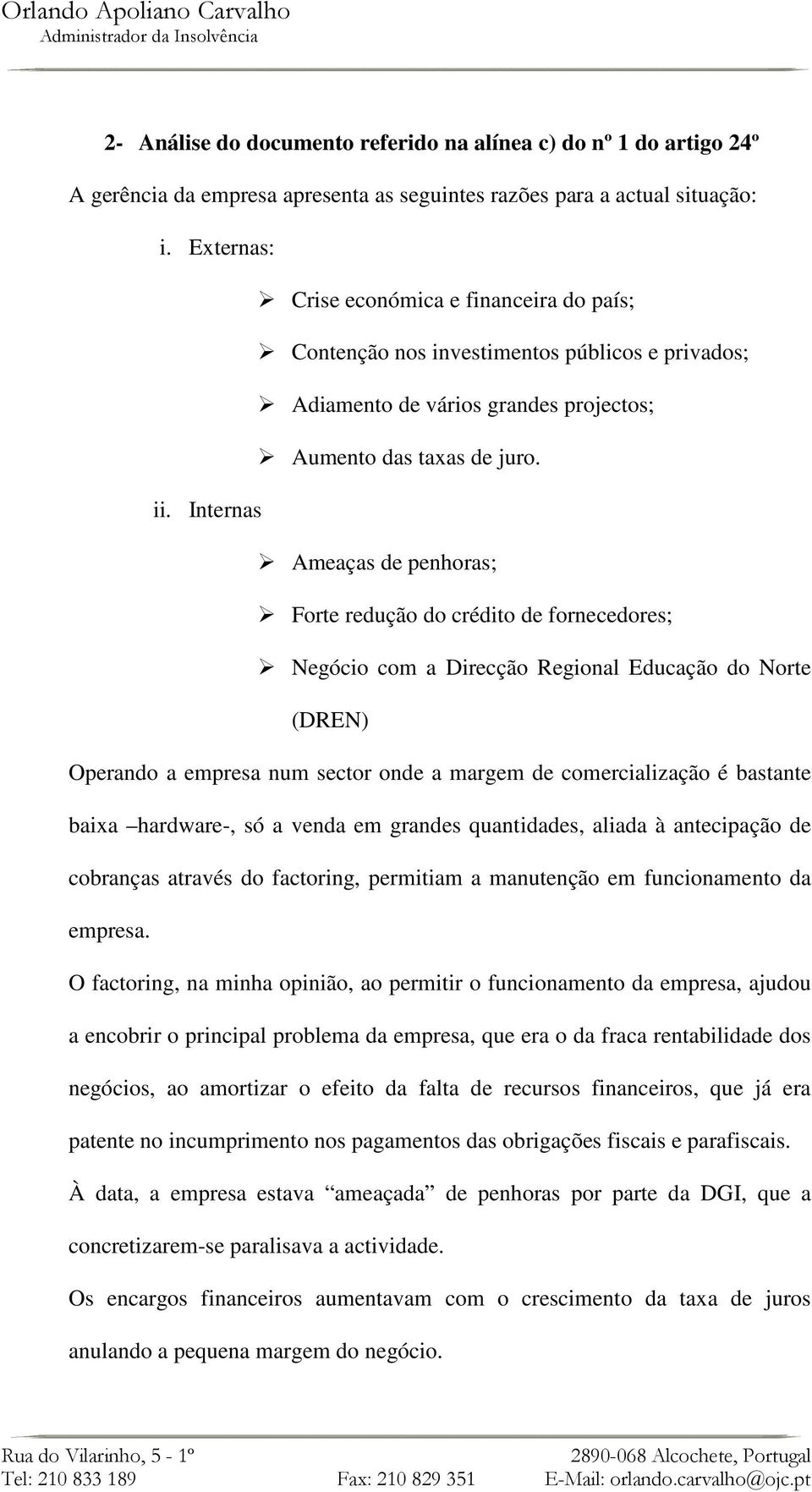 Internas Ameaças de penhoras; Forte redução do crédito de fornecedores; Negócio com a Direcção Regional Educação do Norte (DREN) Operando a empresa num sector onde a margem de comercialização é