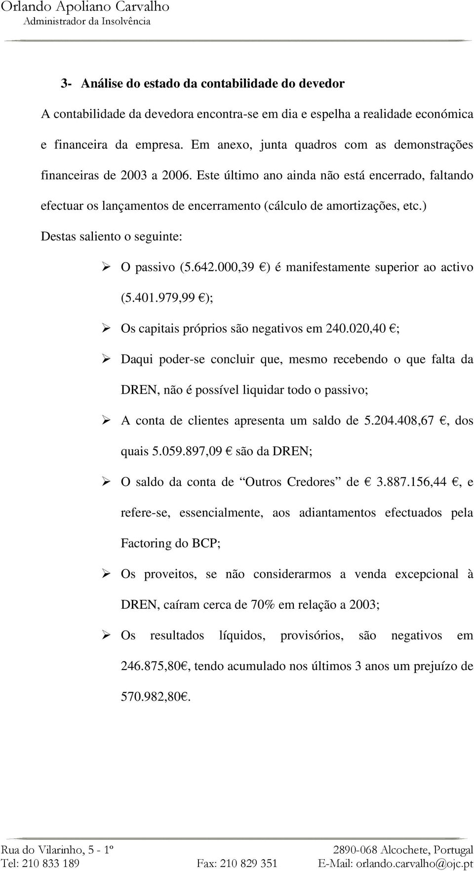 ) Destas saliento o seguinte: O passivo (5.642.000,39 ) é manifestamente superior ao activo (5.401.979,99 ); Os capitais próprios são negativos em 240.